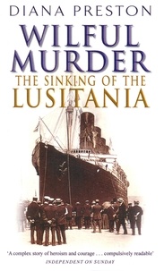 Diana Preston - Wilful Murder: The Sinking Of The Lusitania.