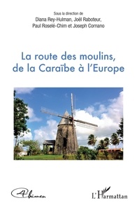 Diana Rey-Hulman et Joël Raboteur - La route des moulins, de la Caraïbe à l'Europe.