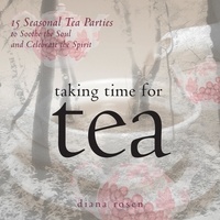 Diana Rosen - Taking Time for Tea - 15 Seasonal Tea Parties to Soothe the Soul and Celebrate the Spirit.