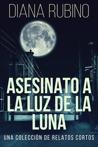  Diana Rubino - Asesinato A La Luz De La Luna - Una Colección De Relatos Cortos.