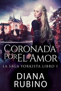  Diana Rubino - Coronada Por El Amor - La Saga Yorkista, #1.