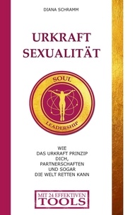 Diana Schramm - Urkraft Sexualität - Wie das Urkraft Prinzip dich, Partnerschaften und sogar die Welt retten kann.