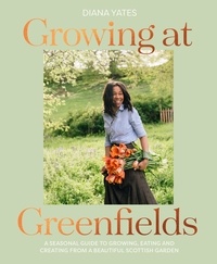 Diana Yates - Growing at Greenfields - A seasonal guide to growing, eating and creating from a beautiful Scottish garden.