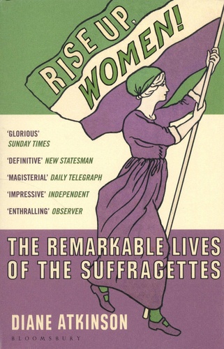 Rise Up, Women!. The Remarkable Lives of the Suffragettes