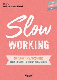 Diane Ballonad Rolland - Slow Working - 10 séances d'autocoaching pour travailler moins mais mieux.