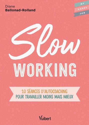 Slow Working. 10 séances d'autocoaching pour travailler moins mais mieux