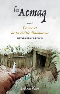 Diane Carmel Léger - Les Acmaq  : Les Acmaq T.1 - Le secret de la vieille Madouesse.