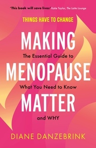 Diane Danzebrink - Making Menopause Matter - The Essential Guide to What You Need to Know and Why.