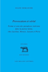 Diane Demanche - Provocation et vérité - Forme et sens des paradoxes stoïciens dans la poésie latine, chez Lucilius, Horace, Lucain et Perse.