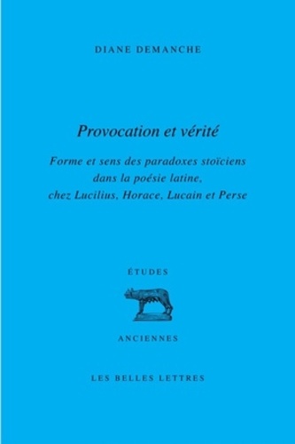 Provocation et vérité. Forme et sens des paradoxes stoïciens dans la poésie latine, chez Lucilius, Horace, Lucain et Perse
