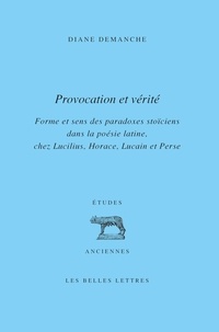 Diane Demanche - Provocation et vérité - Forme et sens des paradoxes stoïciens dans la poésie latine, chez Lucilius, Horace, Lucain et Perse.