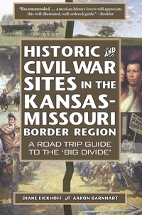  Diane Eickhoff et  Aaron Barnhart - Historic and Civil War Sites in the Kansas-Missouri Border Region: A Road Trip Guide to the 'Big Divide'.