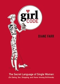 Diane Farr - The Girl Code - The Secret Language of Single Women (On Dating, Sex, Shopping, and Honor Among Girlfriends).