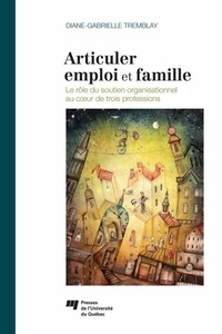 Diane-Gabrielle Tremblay - Articuler emploi et famille - Le rôle du soutien organisationnel au coeur de trois professions.
