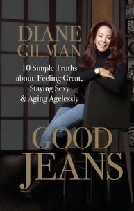 Diane Gilman - Good Jeans - 10 Simple Truths about Feeling Great, Staying Sexy &amp; Aging Agelessly.