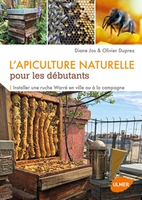 Diane Jos et Olivier Duprez - L'apiculture naturelle pour les débutants - Installer une ruche Warré en ville ou à la campagne.