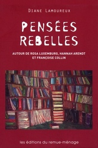 Diane Lamoureux - Pensées rebelles - Autour de Rosa Luxemburg, Hannah Arendt et Françoise Collin.