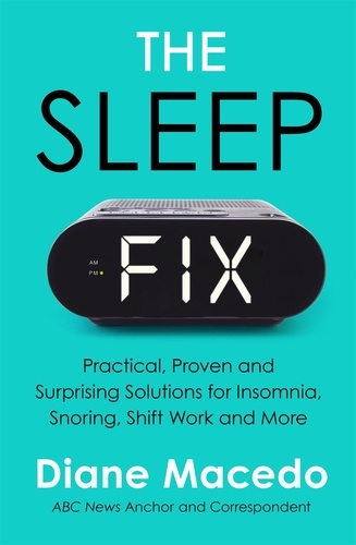 The Sleep Fix. Practical, Proven and Surprising Solutions for Insomnia, Snoring, Shift Work and More
