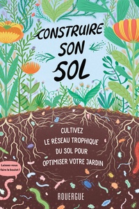 Diane Miessler et Kristyna Baczynski - Construire son sol - Cultivez le réseau trophique du sol pour obtimiser votre jardin.