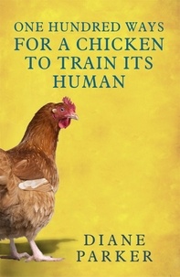 Diane Parker - 100 Ways for a Chicken to Train its Human.