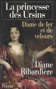 Diane Ribardière - La princesse des Ursins - Dame de fer et de velours.