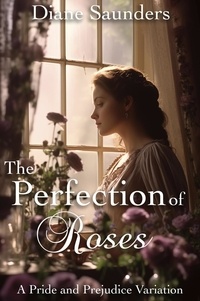  Diane Saunders - The Perfection of Roses: A Pride and Prejudice Variation.