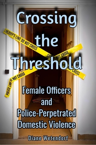  Diane Wetendorf - Crossing the Threshold: Female Officers and Police-Perpetrated Domestic Violence.