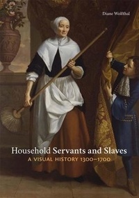Diane Wolfthal - Household Servants and Slaves - A Visual History, 1300-1700.