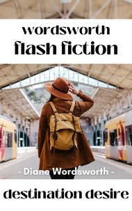  Diane Wordsworth - Destination Desire - Flash Fiction, #8.