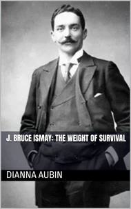 J. Bruce Ismay: The Weight of Survival