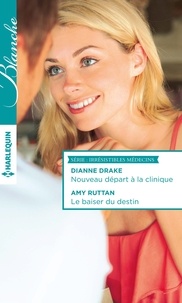 Dianne Drake et Amy Ruttan - Nouveau départ à la clinique - Le baiser du destin - T1 & T2 - Irrésistibles médecins.