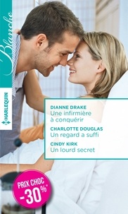 Dianne Drake et Charlotte Douglas - Une infirmière à conquérir ; Un regard a suffi ; Un lourd secret.