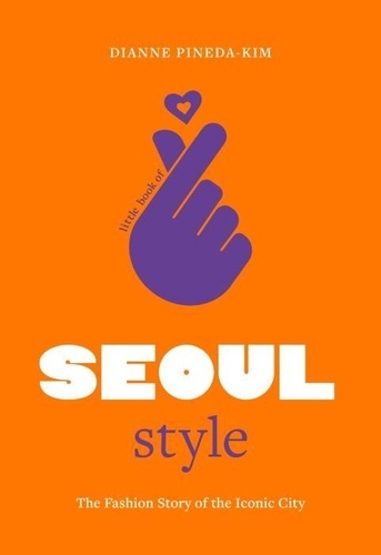 Dianne Pineda-Kim - Little Book of Seoul Style - The Fashion History of the Iconic City.