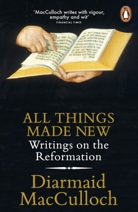 Diarmaid MacCulloch - All Things Made New - Writings on the Reformation.