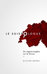 Diccon Bewes et Andréane Leclercq - Le Suissologue - Un regard anglais sur la Suisse.