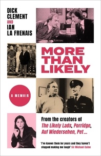 Dick Clement et Ian le Frenais - More Than Likely - A Memoir.