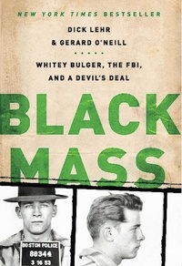 Dick Lehr et Gerard O'neill - Black Mass - Whitey Bulger, the FBI, and a Devil's Deal.