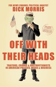 Dick Morris - Off with Their Heads - Traitors, Crooks, and Obstructionists in American Politics, Media, and Business.