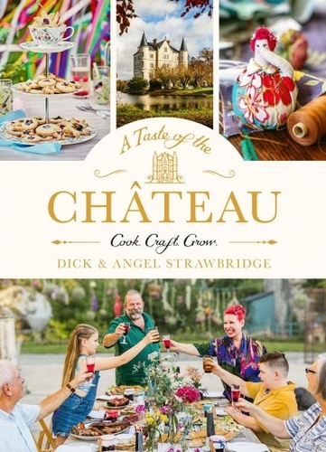 Dick Strawbridge et Angel Strawbridge - A Taste of the Château - Master the art of seasonal celebrations with over 100 delicious recipes, beautiful crafts and inspiring gardening projects.