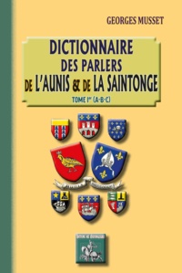 Georges Musset - Dictionnaire des parlers de l'Aunis &amp; de la Sa 1 : Dictionnaire des parlers de l'Aunis & de la Saintonge - Tome 1er A-B-C.