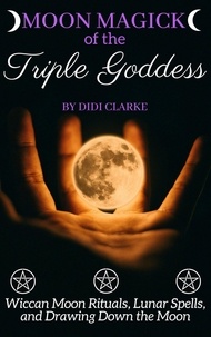  Didi Clarke - Moon Magick of the Triple Goddess: Wiccan Moon Rituals, Lunar Spells, and Drawing Down the Moon.