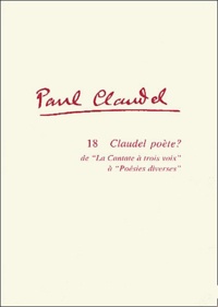 Didier Alexandre - Paul Claudel Tome 18 : Claudel poète ? De la cantate à trois voix (1912) à Poésies diverses (1952).