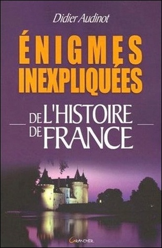 Didier Audinot - Enigmes inexpliquées de l'histoire de France.