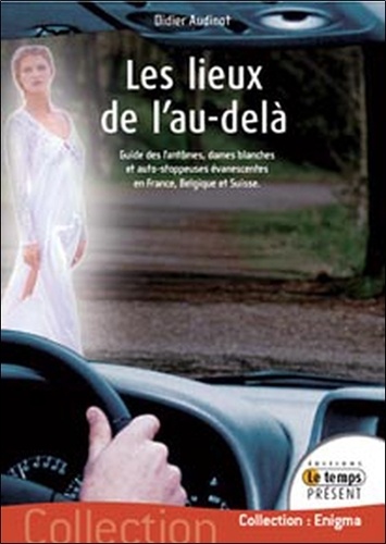 Didier Audinot - Les lieux de l'au-delà - Guide des fantômes, Dames blanches et auto-stoppeuses évanescentes en France, Belgique et Suisse.