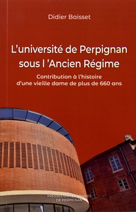 Didier Baisset - L'université de Perpignan sous l'Ancien Régime - Contribution à l'histoire d'une vieille dame de plus de 660 ans.