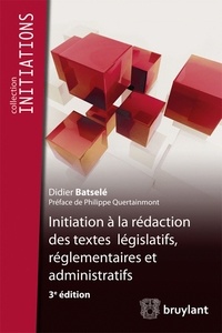 Didier Batselé - Initiation à la rédaction des textes législatifs, règlementaires et administratifs.