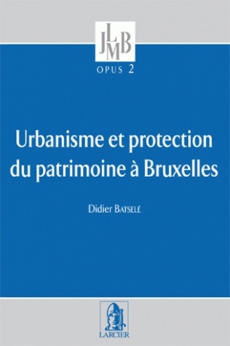Didier Batselé - Urbanisme et protection du patrimoine culturel à Bruxelles.