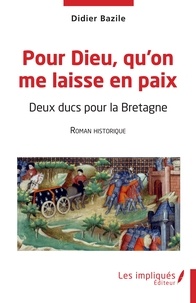 Didier Bazile - Pour Dieu, qu'on me laisse en paix - Deux ducs pour la Bretagne.