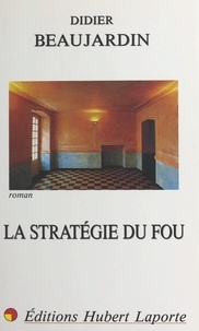 Didier Beaujardin - La stratégie du fou.