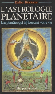 Didier Betourne et Philippe Lebaud - L'astrologie planétaire - Les planètes qui influencent votre vie.